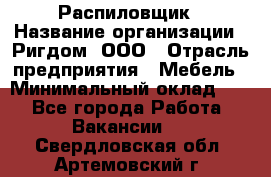 Распиловщик › Название организации ­ Ригдом, ООО › Отрасль предприятия ­ Мебель › Минимальный оклад ­ 1 - Все города Работа » Вакансии   . Свердловская обл.,Артемовский г.